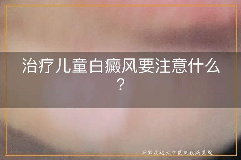 治疗儿童白癜风要注意什么？