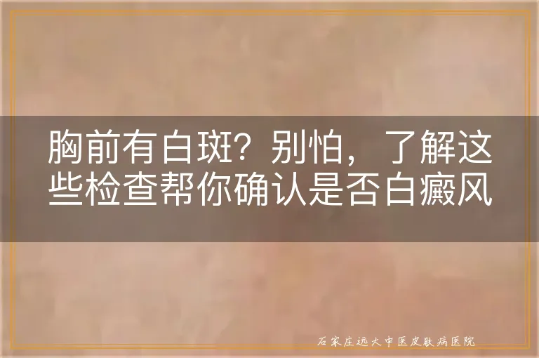 胸前有白斑？别怕，了解这些检查帮你确认是否白癜风