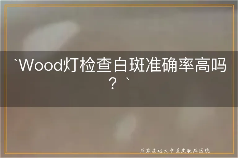 `Wood灯检查白斑准确率高吗？`