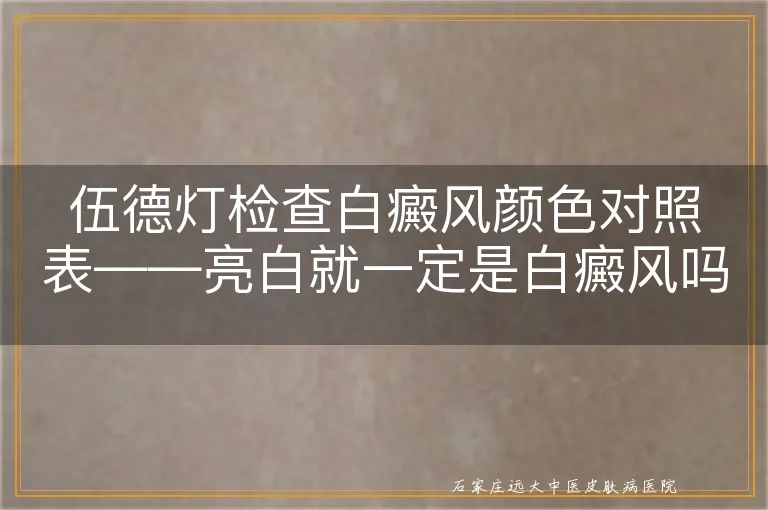 伍德灯检查白癜风颜色对照表——亮白就一定是白癜风吗？