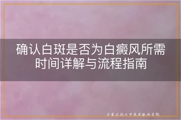 确认白斑是否为白癜风所需时间详解与流程指南