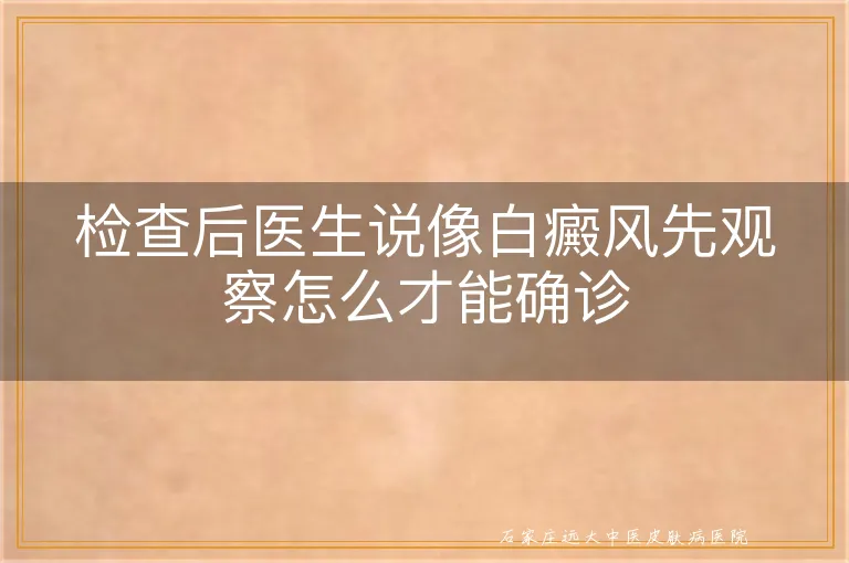 检查后医生说像白癜风先观察怎么才能确诊