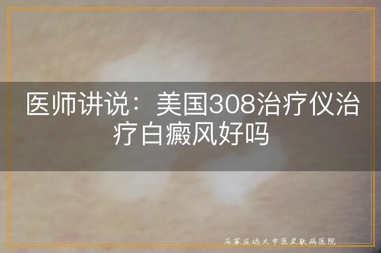 医师讲说：美国308治疗仪治疗白癜风好吗