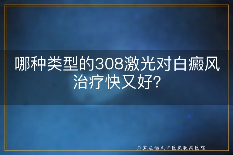 哪种类型的308激光对白癜风治疗快又好？