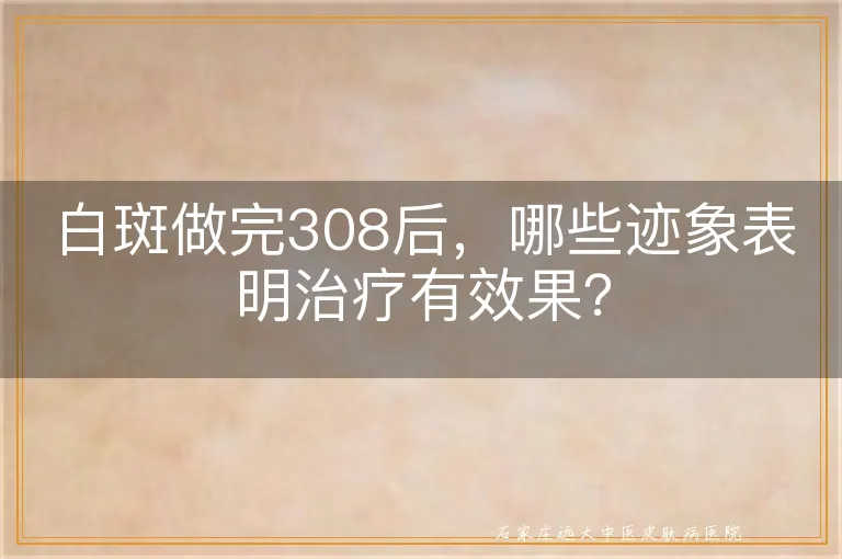 白斑做完308后，哪些迹象表明治疗有效果？