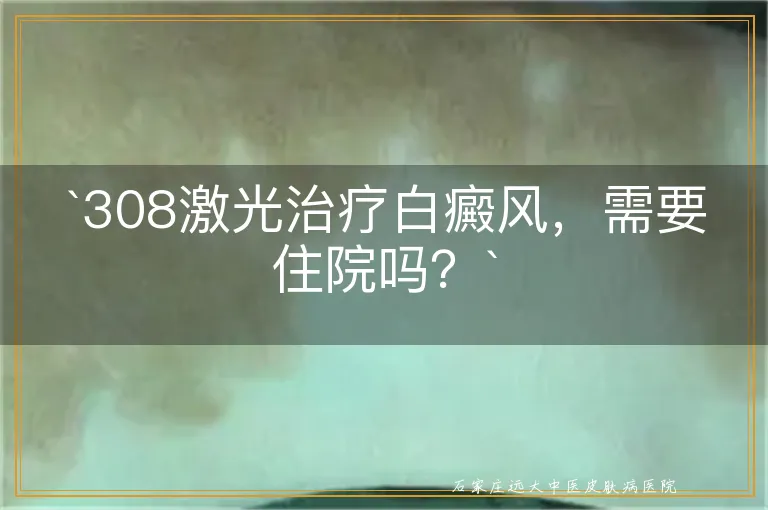 `308激光治疗白癜风，需要住院吗？`