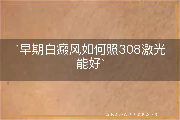 `早期白癜风如何照308激光能好`