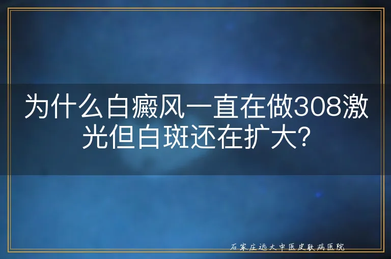 为什么白癜风一直在做308激光但白斑还在扩大？