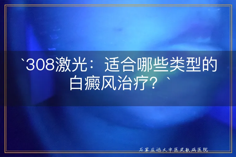 `308激光：适合哪些类型的白癜风治疗？`