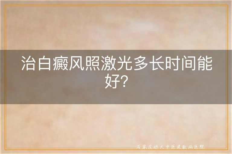 治白癜风照激光多长时间能好？