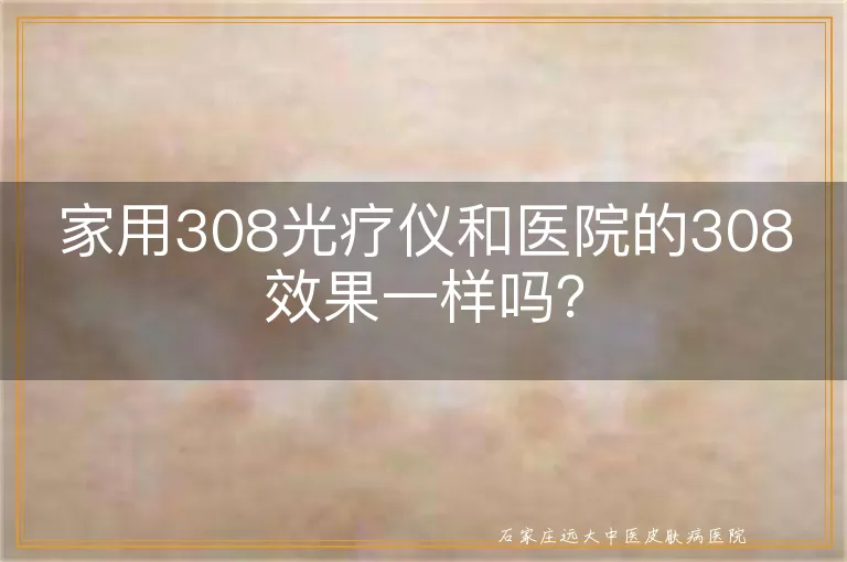 家用308光疗仪和医院的308效果一样吗？