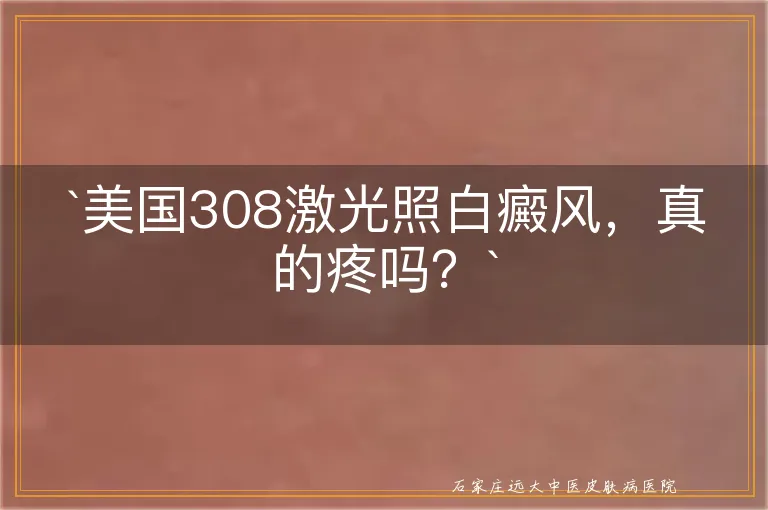 `美国308激光照白癜风，真的疼吗？`