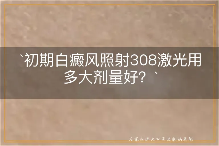 `初期白癜风照射308激光用多大剂量好？`