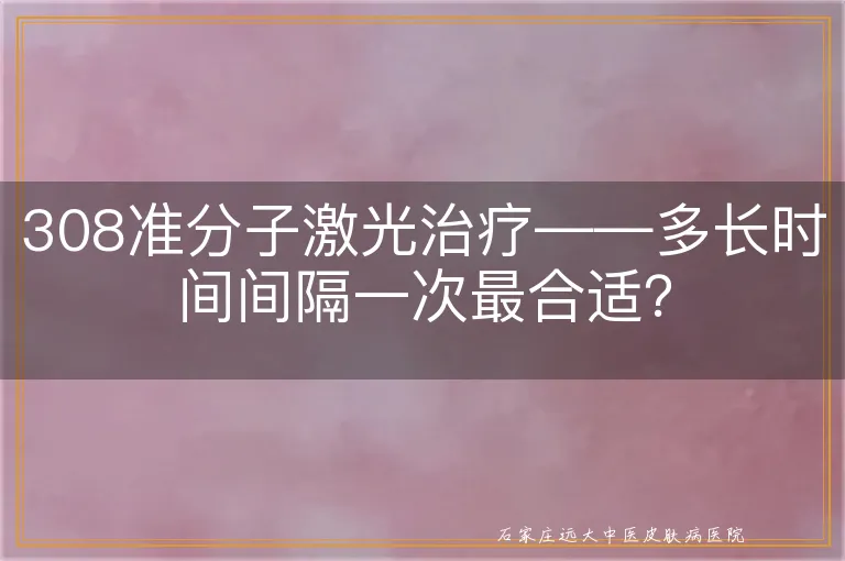 308准分子激光治疗——多长时间间隔一次最合适？