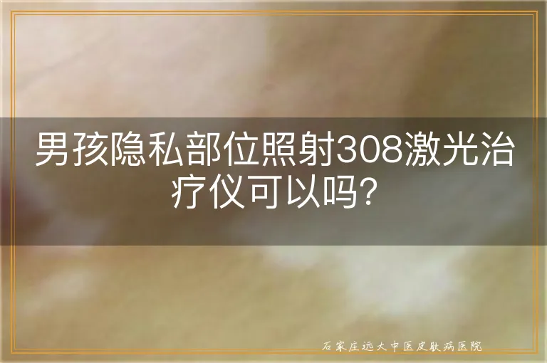 男孩隐私部位照射308激光治疗仪可以吗？