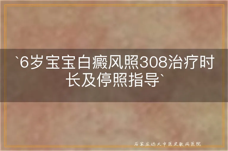 `6岁宝宝白癜风照308治疗时长及停照指导`