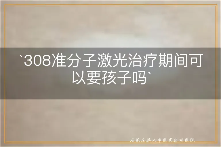 `308准分子激光治疗期间可以要孩子吗`