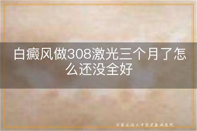 白癜风做308激光三个月了怎么还没全好