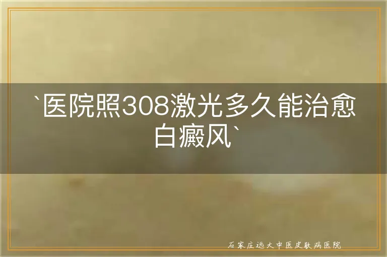 `医院照308激光多久能治愈白癜风`