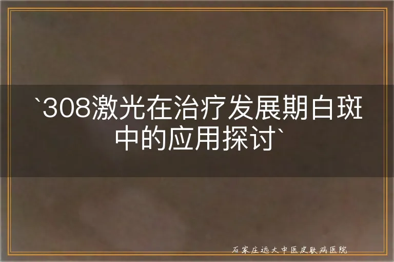 `308激光在治疗发展期白斑中的应用探讨`