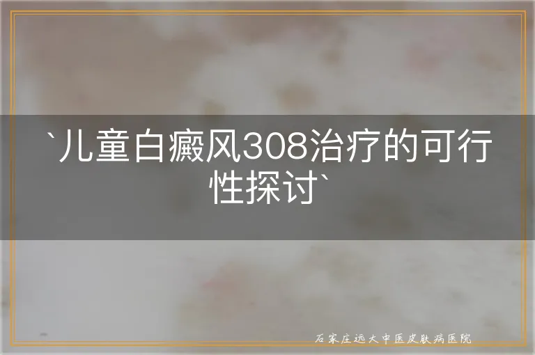 `儿童白癜风308治疗的可行性探讨`