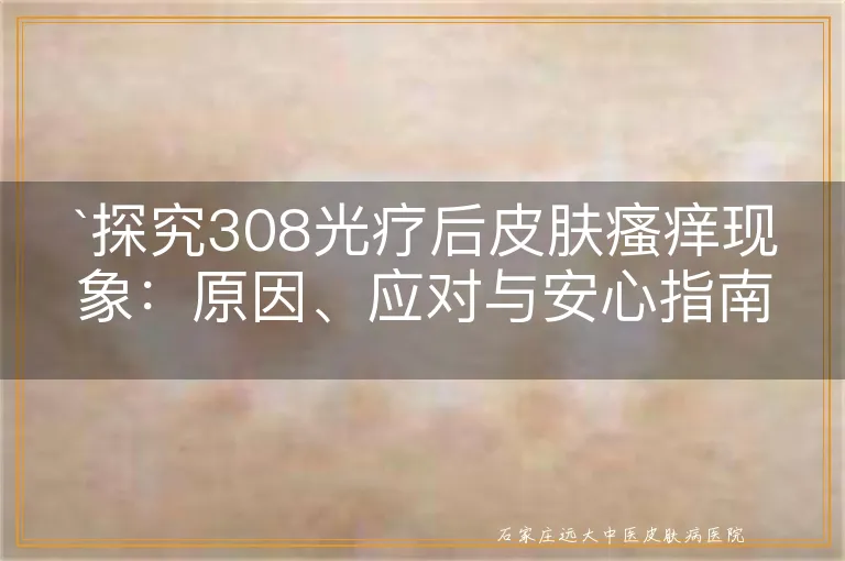 探究308光疗后皮肤瘙痒现象：原因、应对与安心指南