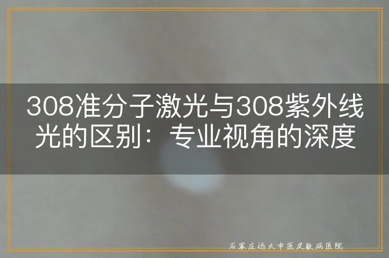 308准分子激光与308紫外线光的区别：专业视角的深度解析