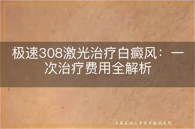 极速308激光治疗白癜风：一次治疗费用全解析