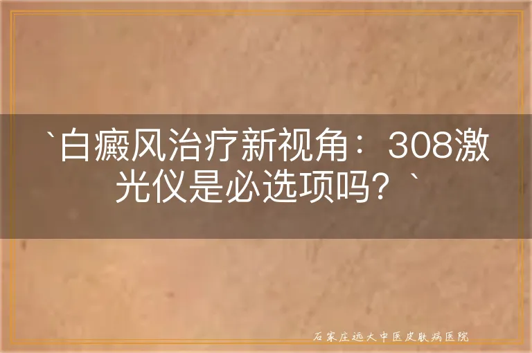 白癜风治疗新视角：308激光仪是必选项吗？