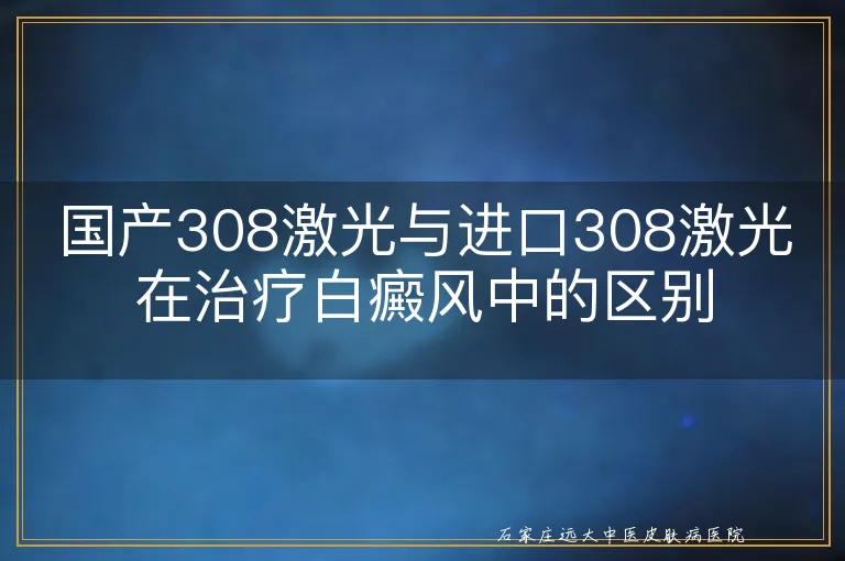 国产308激光与进口308激光在治疗白癜风中的区别