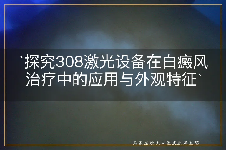 探究308激光设备在白癜风治疗中的应用与外观特征