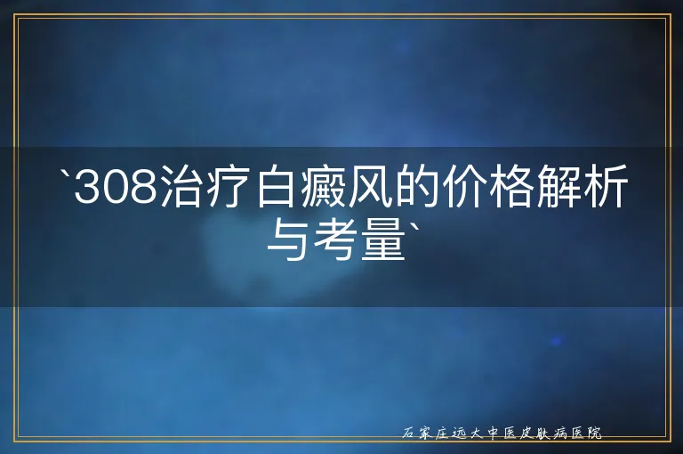 308治疗白癜风的价格解析与考量