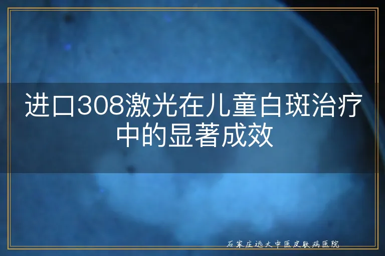 进口308激光在儿童白斑治疗中的显著成效