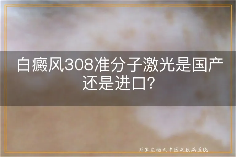 白癜风308准分子激光是国产还是进口？