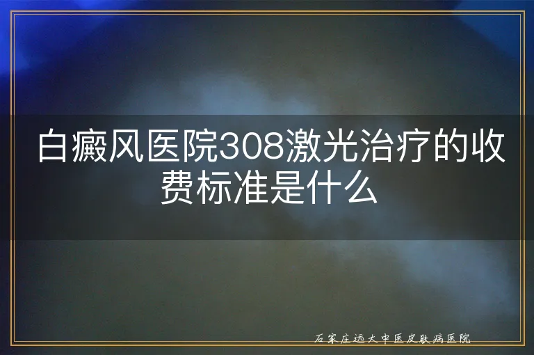 白癜风医院308激光治疗的收费标准是什么