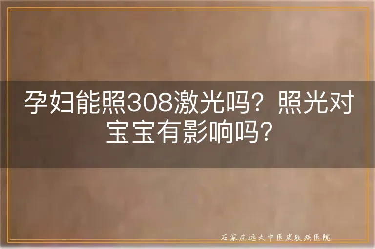 孕妇能照308激光吗？照光对宝宝有影响吗？