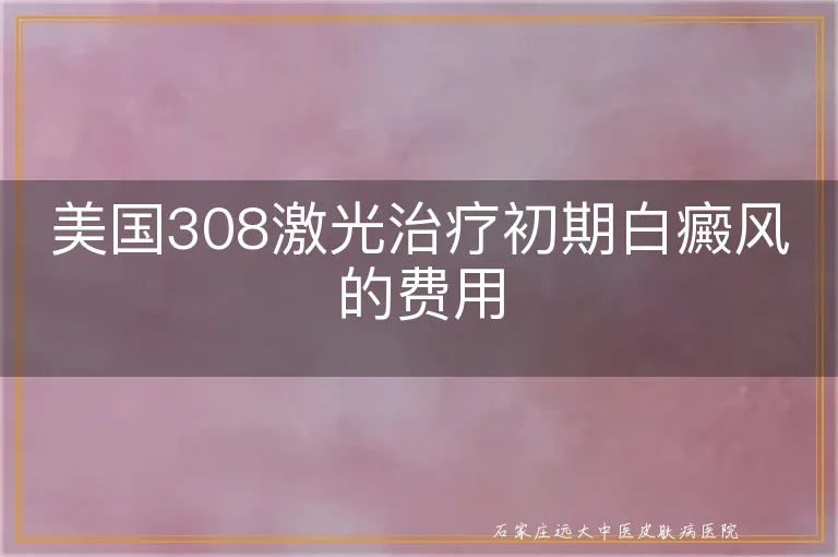 美国308激光治疗初期白癜风的费用