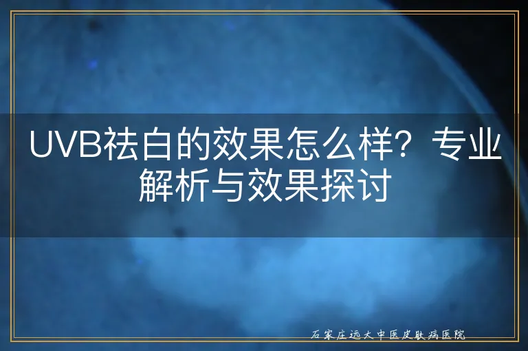 UVB祛白的效果怎么样？专业解析与效果探讨