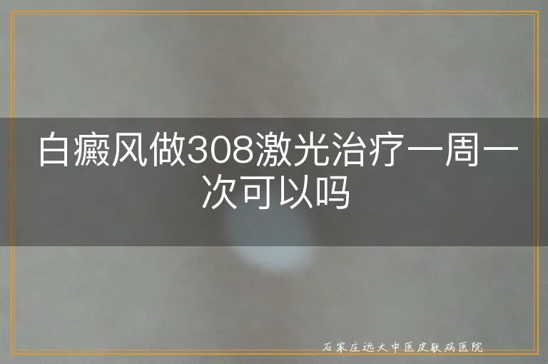 白癜风做308激光治疗一周一次可以吗